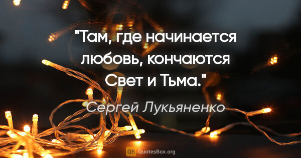 Сергей Лукьяненко цитата: "Там, где начинается любовь, кончаются Свет и Тьма."