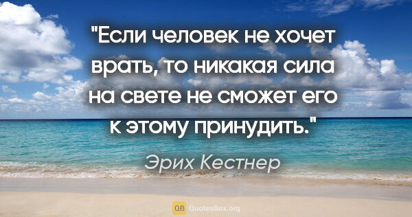 Эрих Кестнер цитата: "Если человек не хочет врать, то никакая сила на свете не..."