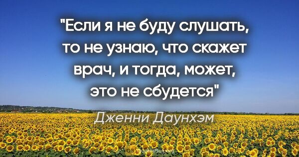 Дженни Даунхэм цитата: ""Если я не буду слушать, то не узнаю, что скажет врач, и..."