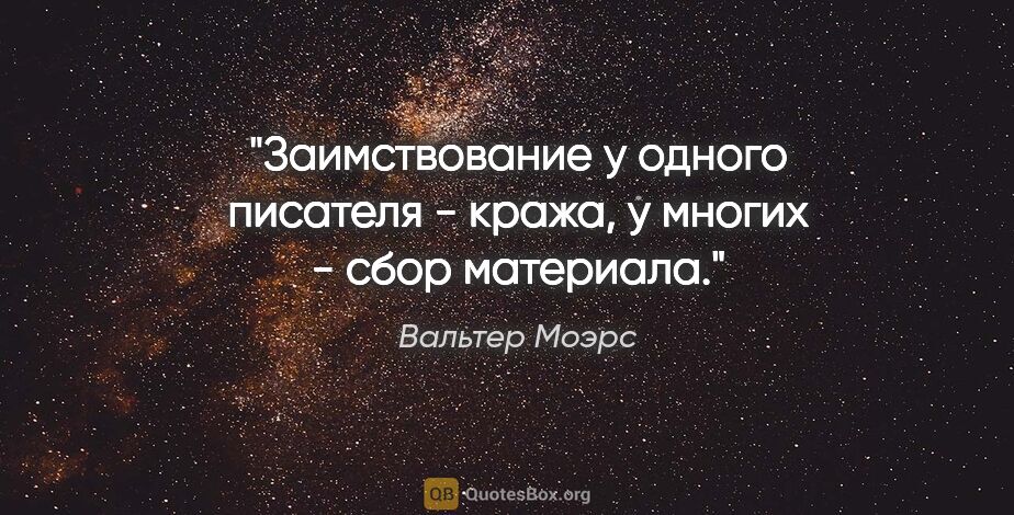 Вальтер Моэрс цитата: "Заимствование у одного писателя - кража, у многих - сбор..."