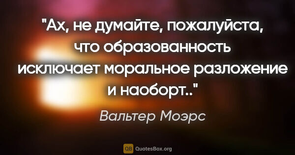 Вальтер Моэрс цитата: "Ах, не думайте, пожалуйста, что образованность исключает..."