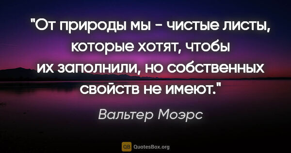 Вальтер Моэрс цитата: "От природы мы - чистые листы, которые хотят, чтобы их..."