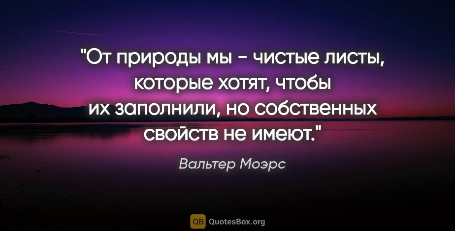 Вальтер Моэрс цитата: "От природы мы - чистые листы, которые хотят, чтобы их..."