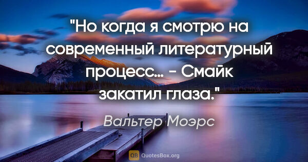 Вальтер Моэрс цитата: "Но когда я смотрю на современный литературный процесс… - Смайк..."