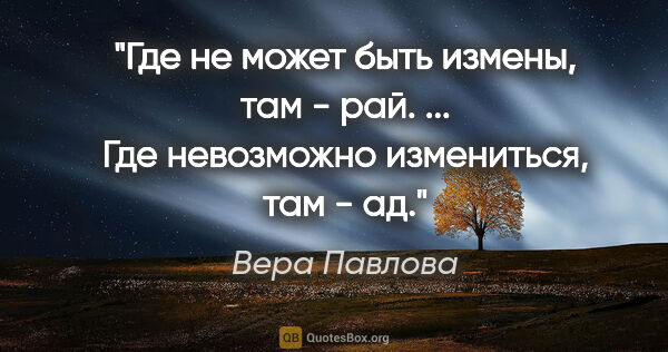 Вера Павлова цитата: "Где не может быть измены, там - рай.

...

Где невозможно..."