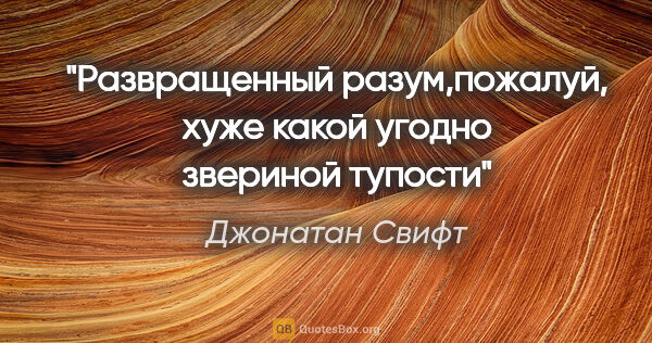 Джонатан Свифт цитата: ""Развращенный разум,пожалуй, хуже какой угодно звериной тупости""