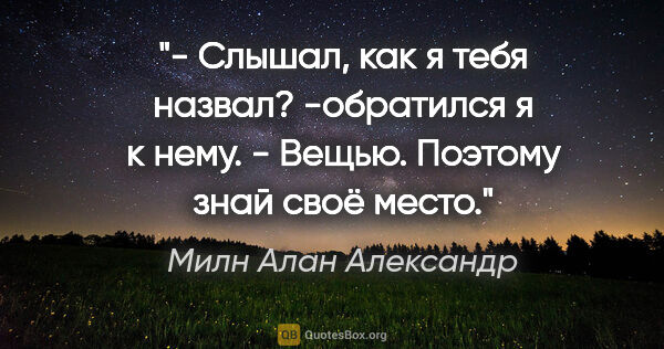 Милн Алан Александр цитата: "- Слышал, как я тебя назвал? -обратился я к нему. - Вещью...."