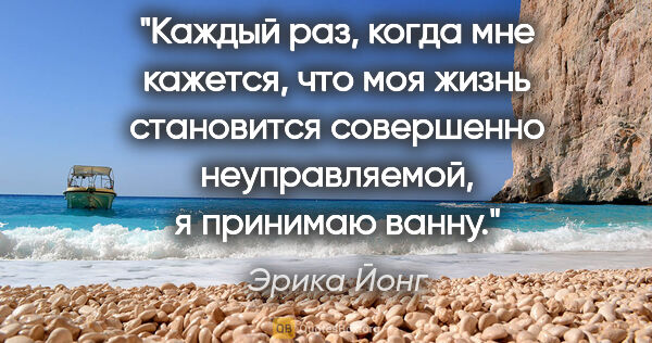 Эрика Йонг цитата: "Каждый раз, когда мне кажется, что моя жизнь становится..."