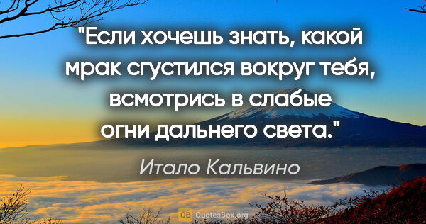 Итало Кальвино цитата: "Если хочешь знать, какой мрак сгустился вокруг тебя, всмотрись..."