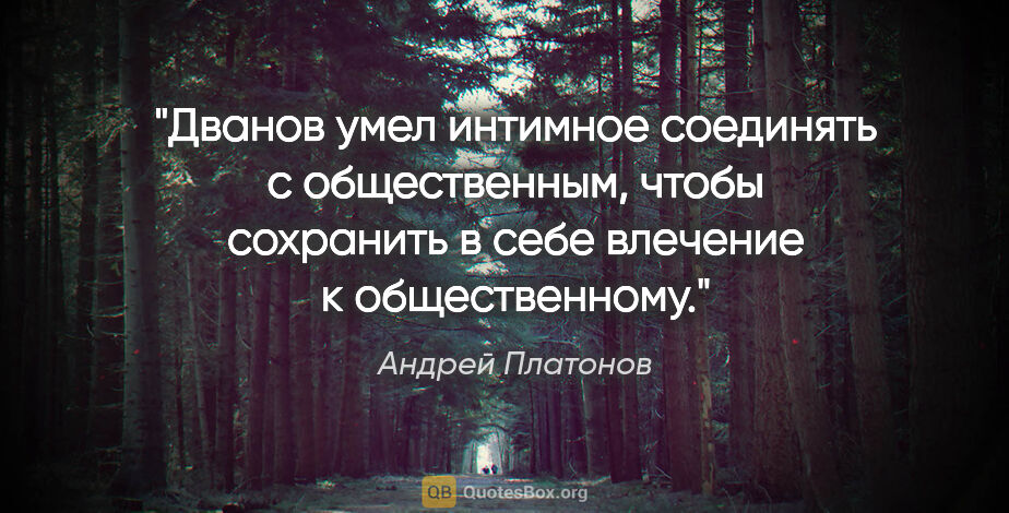 Андрей Платонов цитата: "«Дванов умел интимное соединять с общественным, чтобы..."