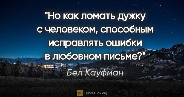 Бел Кауфман цитата: "Но как ломать дужку с человеком, способным исправлять ошибки в..."