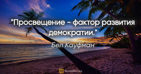 Бел Кауфман цитата: "Просвещение - фактор развития демократии."