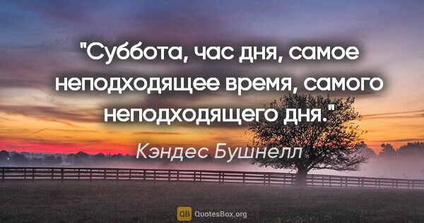 Кэндес Бушнелл цитата: "Суббота, час дня, самое неподходящее время, самого..."