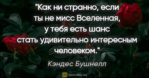 Кэндес Бушнелл цитата: "Как ни странно, если ты не мисс Вселенная, у тебя есть шанс..."