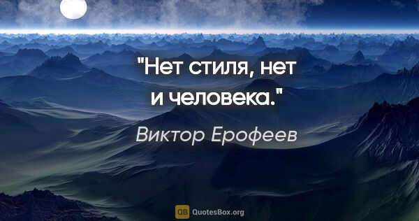 Виктор Ерофеев цитата: "Нет стиля, нет и человека."