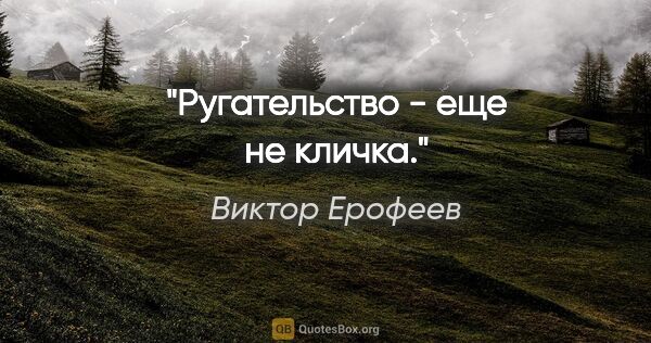 Виктор Ерофеев цитата: "Ругательство - еще не кличка."