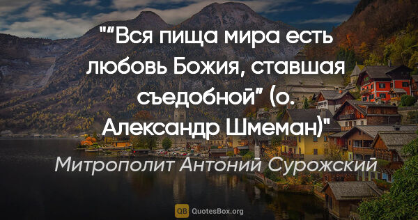 Митрополит Антоний Сурожский цитата: "“Вся пища мира есть любовь Божия, ставшая съедобной” (о...."