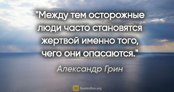 Александр Грин цитата: "Между тем осторожные люди часто становятся жертвой именно..."