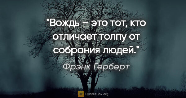 Фрэнк Герберт цитата: "Вождь – это тот, кто отличает толпу от собрания людей."