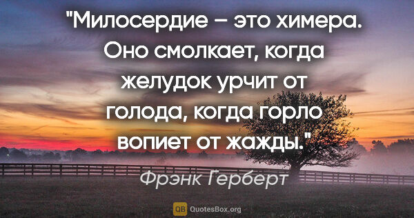 Фрэнк Герберт цитата: "Милосердие – это химера. Оно смолкает, когда желудок урчит от..."