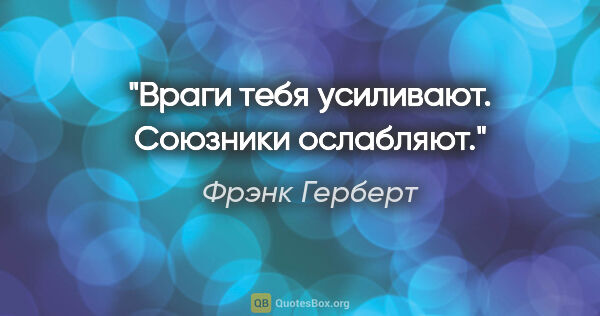 Фрэнк Герберт цитата: "Враги тебя усиливают. Союзники ослабляют."