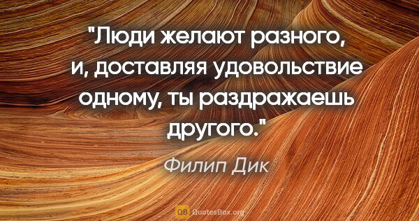 Филип Дик цитата: "Люди желают разного, и, доставляя удовольствие одному, ты..."