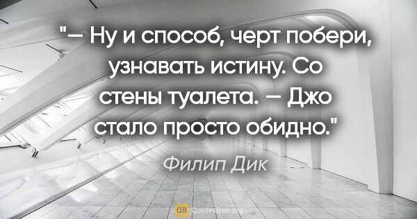 Филип Дик цитата: "— Ну и способ, черт побери, узнавать истину. Со стены туалета...."