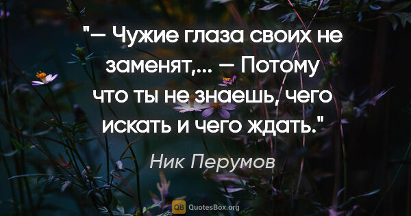 Ник Перумов цитата: "— Чужие глаза своих не заменят,... — Потому что ты не знаешь,..."
