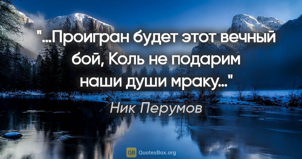 Ник Перумов цитата: "«…Проигран будет этот вечный бой, Коль не подарим наши души..."