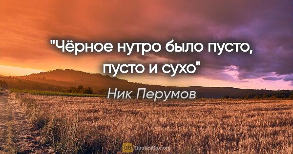 Ник Перумов цитата: "Чёрное нутро было пусто, пусто и сухо"