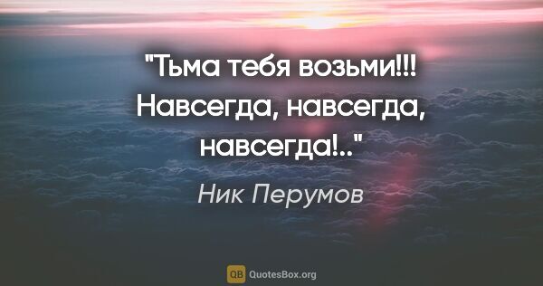 Ник Перумов цитата: "Тьма тебя возьми!!! Навсегда, навсегда, навсегда!.."