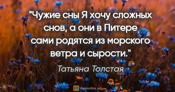 Татьяна Толстая цитата: ""Чужие сны"

Я хочу сложных снов, а они в Питере сами родятся..."
