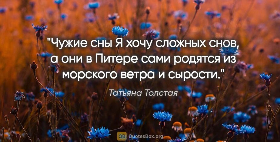 Татьяна Толстая цитата: ""Чужие сны"

Я хочу сложных снов, а они в Питере сами родятся..."