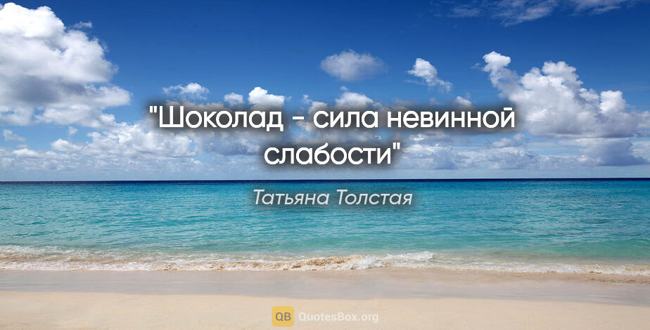 Татьяна Толстая цитата: "Шоколад - сила невинной слабости"