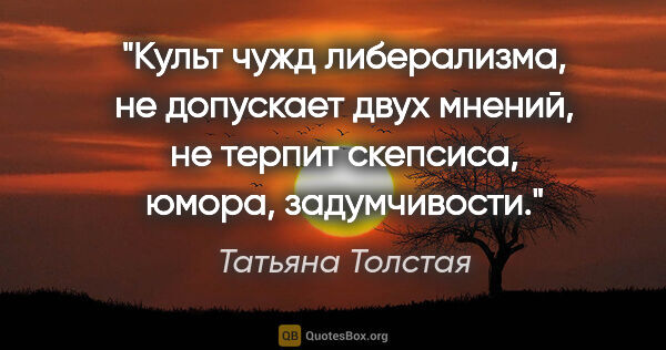 Татьяна Толстая цитата: "Культ чужд либерализма, не допускает двух мнений, не терпит..."