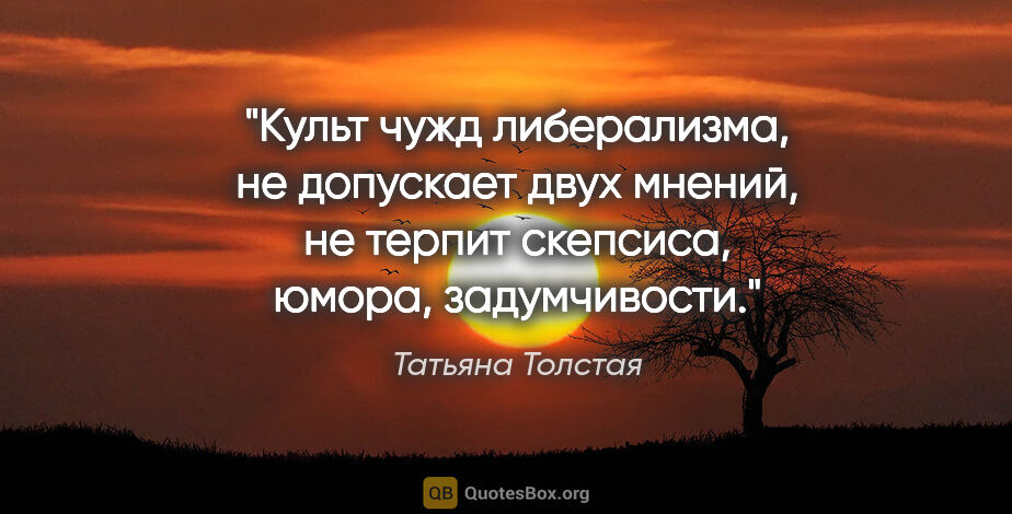 Татьяна Толстая цитата: "Культ чужд либерализма, не допускает двух мнений, не терпит..."