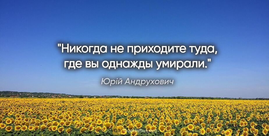 Юрій Андрухович цитата: "Никогда не приходите туда, где вы однажды умирали."