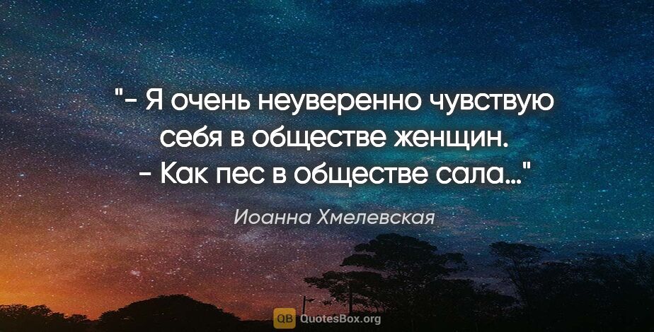 Иоанна Хмелевская цитата: "- Я очень неуверенно чувствую себя в обществе женщин.

- Как..."