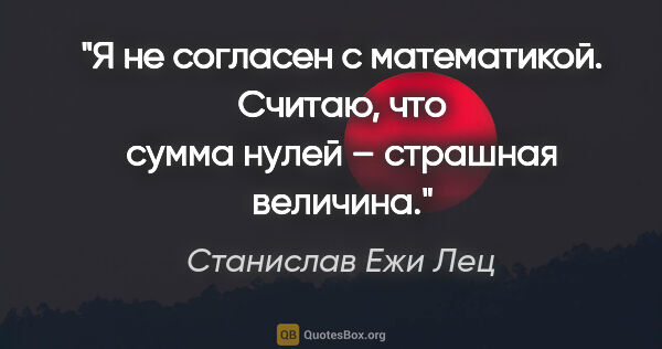 Станислав Ежи Лец цитата: "Я не согласен с математикой. Считаю, что сумма нулей –..."