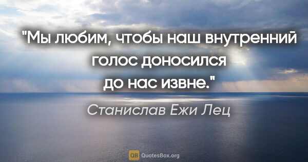 Станислав Ежи Лец цитата: "Мы любим, чтобы наш внутренний голос доносился до нас извне."