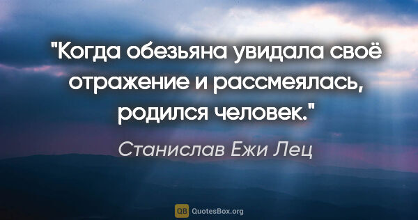 Станислав Ежи Лец цитата: "Когда обезьяна увидала своё отражение и рассмеялась, родился..."