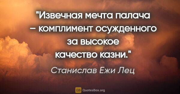 Станислав Ежи Лец цитата: "Извечная мечта палача – комплимент осужденного за высокое..."