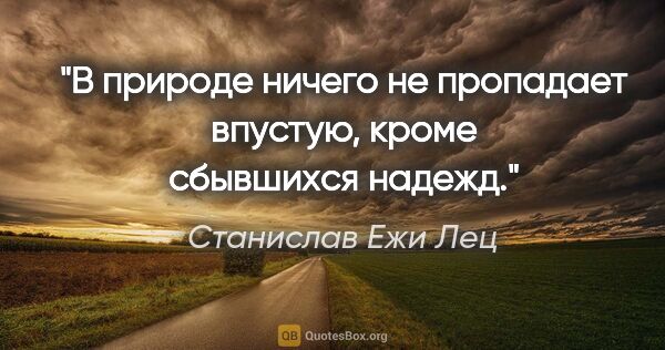 Станислав Ежи Лец цитата: "В природе ничего не пропадает впустую, кроме сбывшихся надежд."