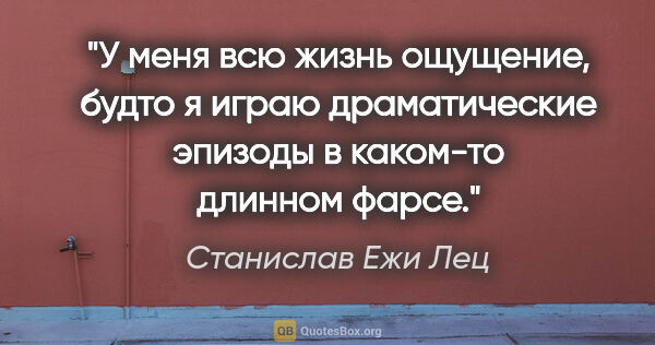 Станислав Ежи Лец цитата: "У меня всю жизнь ощущение, будто я играю драматические эпизоды..."