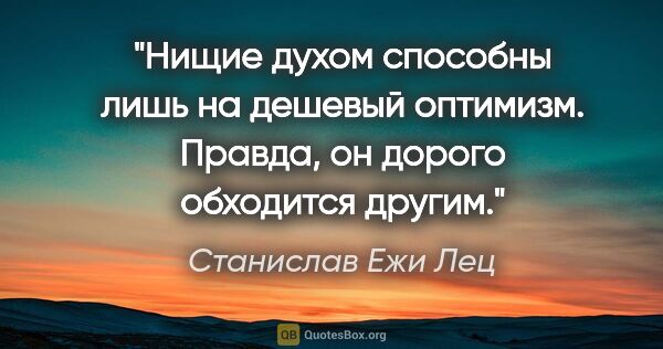 Станислав Ежи Лец цитата: "Нищие духом способны лишь на дешевый оптимизм. Правда, он..."