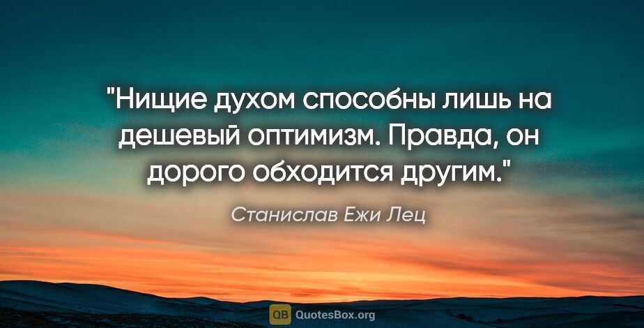 Станислав Ежи Лец цитата: "Нищие духом способны лишь на дешевый оптимизм. Правда, он..."