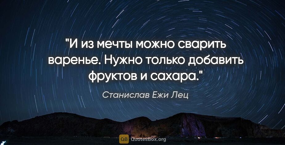 Станислав Ежи Лец цитата: "И из мечты можно сварить варенье. Нужно только добавить..."