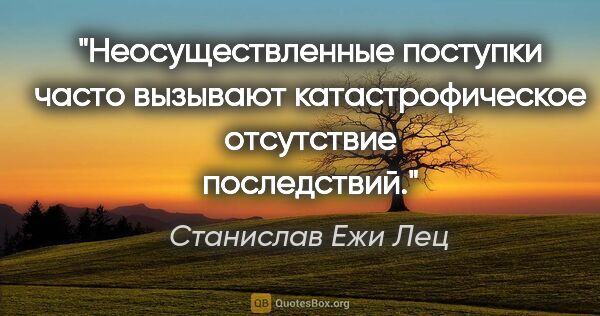 Станислав Ежи Лец цитата: "Неосуществленные поступки часто вызывают катастрофическое..."