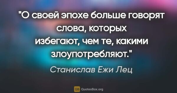 Станислав Ежи Лец цитата: "О своей эпохе больше говорят слова, которых избегают, чем те,..."