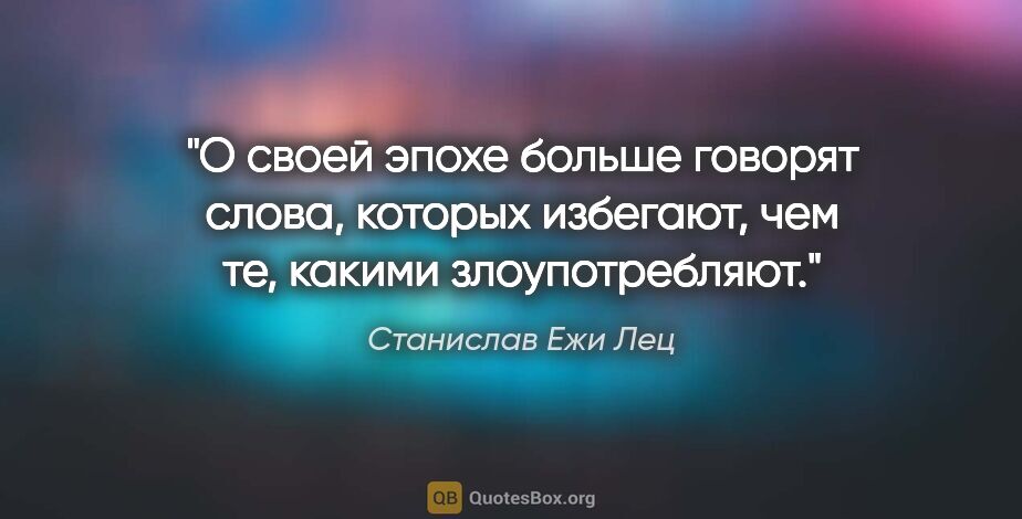 Станислав Ежи Лец цитата: "О своей эпохе больше говорят слова, которых избегают, чем те,..."